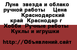 Луна, звезда и облако ручной работы. › Цена ­ 400 - Краснодарский край, Краснодар г. Хобби. Ручные работы » Куклы и игрушки   